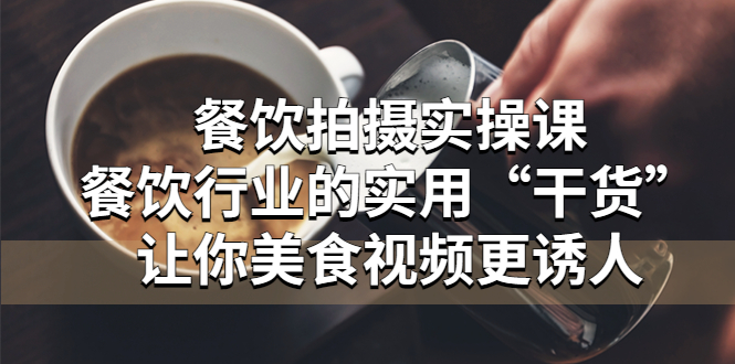 （5487期）餐饮拍摄实操课：餐饮行业的实用“干货”让你美食视频更诱人-副业库