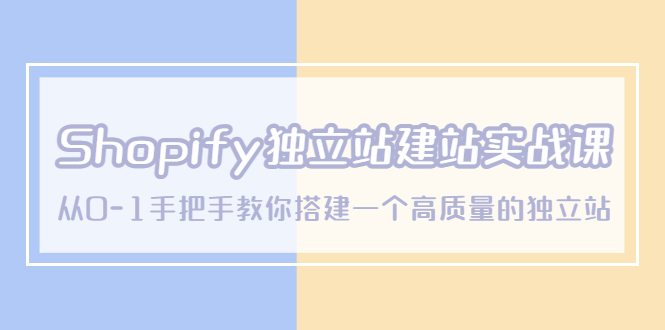 （5478期）Shopify独立站/建站实战课，从0-1手把手教你搭建一个高质量的独立站-副业库