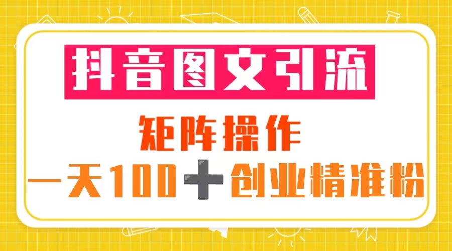（5519期）抖音图文引流 矩阵操作 一天100+创业精准粉（5节视频课+素材模板）-副业库