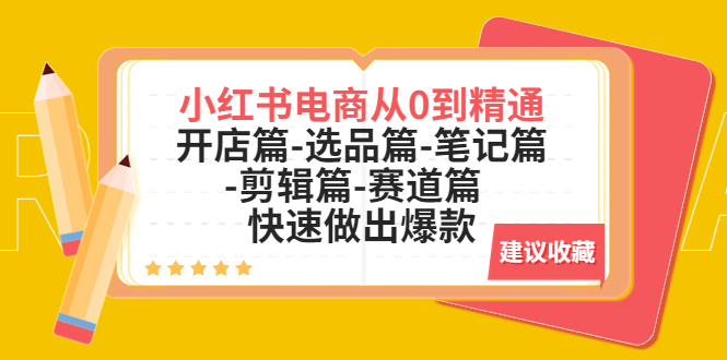 （5527期）小红书电商从0到精通：开店篇-选品篇-笔记篇-剪辑篇-赛道篇  快速做出爆款-副业库
