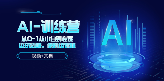 （5553期）人工智能AI-训练营，从0-1从小白到专家，边玩边赚 保姆级课程（视频+文档）-副业库