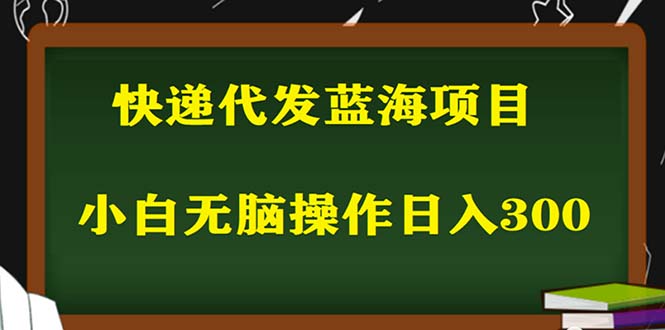 （5573期）2023最新蓝海快递代发项目，小白零成本照抄也能日入300+（附开户渠道）-副业库