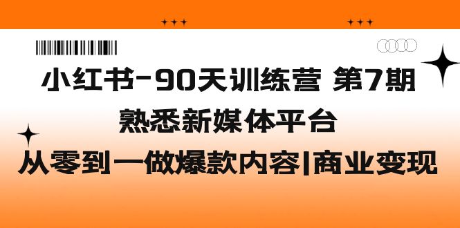 （5582期）小红书-90天训练营-第7期，熟悉新媒体平台|从零到一做爆款内容|商业变现-副业库