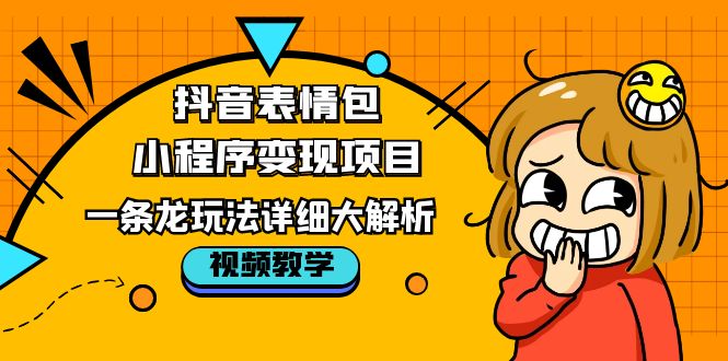 （5574期）抖音表情包小程序变现项目，一条龙玩法详细大解析，视频版学习！-副业库