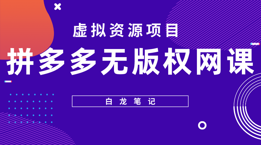 （5622期）【白龙笔记】拼多多无版权网课项目，月入5000的长期项目，玩法详细拆解-副业库