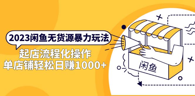 （5644期）2023闲鱼无货源暴力玩法，起店流程化操作，单店铺轻松日赚1000+-副业库