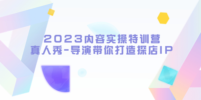 （5669期）2023内容实操特训营，真人秀-导演带你打造探店IP-副业库