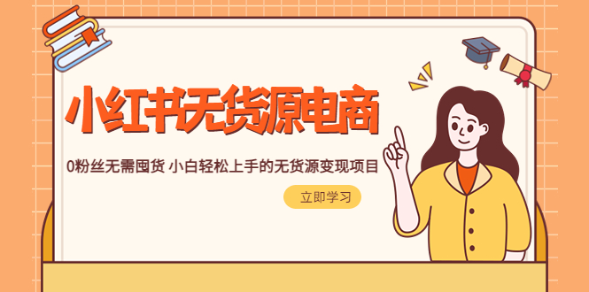 （5683期）2023小红书·无货源电商1.0，0粉丝无需囤货 小白轻松上手的无货源变现项目-副业库