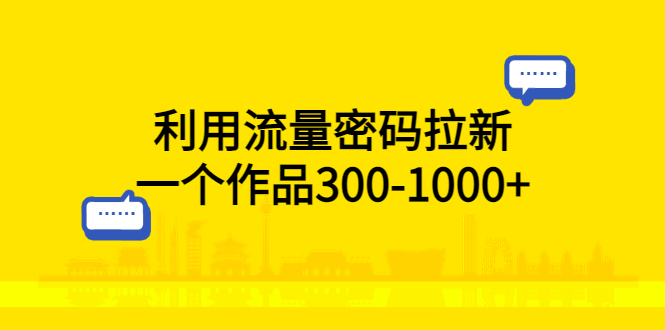 （5769期）利用流量密码拉新，一个作品300-1000+-副业库
