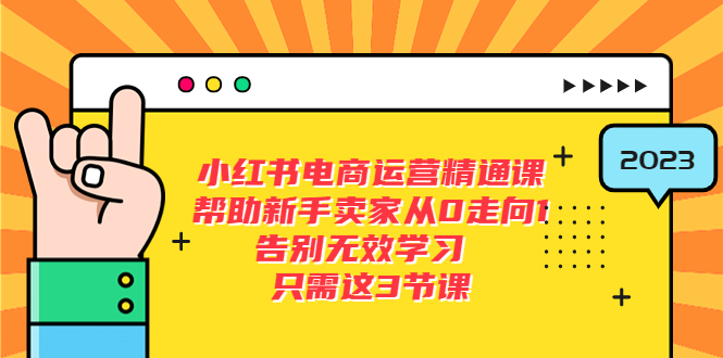 （5764期）小红书电商·运营精通课，帮助新手卖家从0走向1 告别无效学习（7节视频课）-副业库