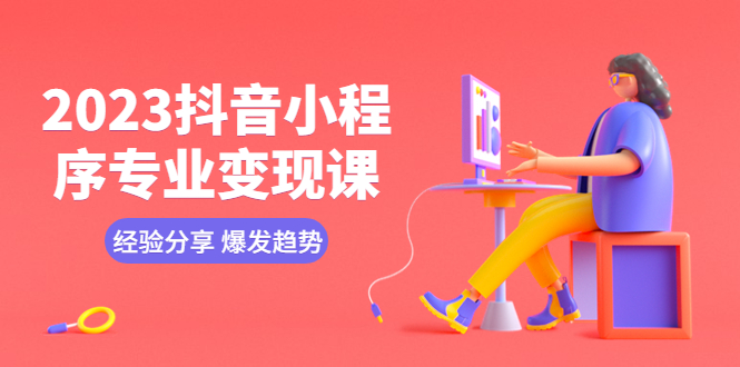 （5799期）2023抖音小程序专业变现课 经验分享 爆发趋势 变现逻辑 养高权重号 剪辑等-副业库