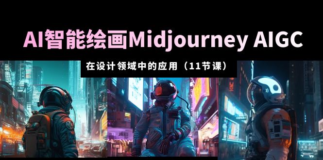 （5772期）AI·智能绘画Midjourney AIGC 在设计领域中的应用 从入门到精通（11节课）-副业库