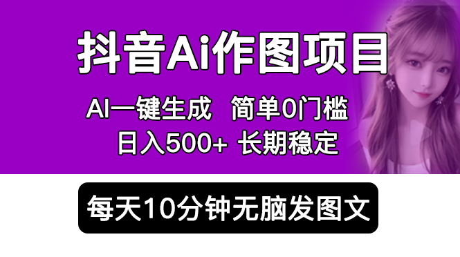 （5758期）抖音Ai作图项目 Ai手机app一键生成图片 0门槛 每天10分钟发图文 日入500+-副业库