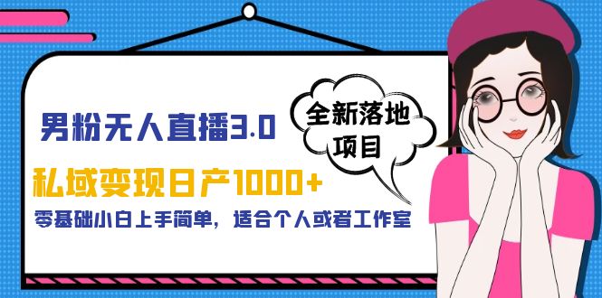 （5937期）男粉无人直播3.0私域变现日产1000+，零基础小白上手简单，适合个人或工作室-副业库