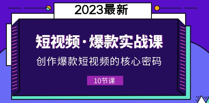 （5938期）2023短视频·爆款实战课，创作·爆款短视频的核心·密码（10节视频课）-副业库