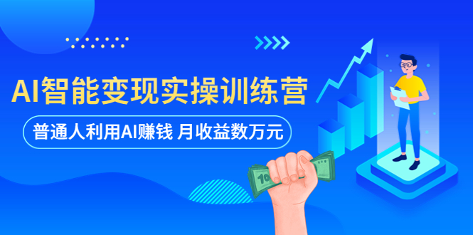 （5911期）AI智能变现实操训练营：普通人利用AI赚钱 月收益数万元（全套课程+文档）-副业库