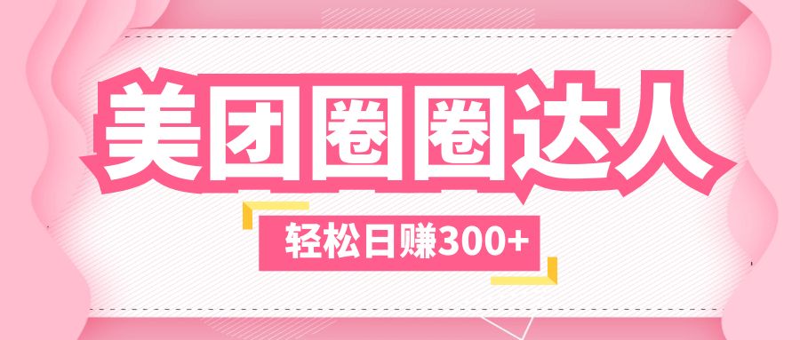（5949期）美团圈圈玩法，这样做，一天撸300+没有压力  零成本，不被坑-副业库