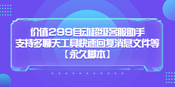 （5968期）价值299自动超级客服助手，支持多聊天工具快速回复消息文件等【永久脚本】-副业库
