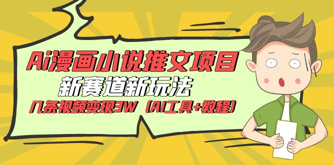 （6032期）Ai漫画小说推文项目，新赛道新玩法，几条视频变现3W（AI工具+教程）-副业库