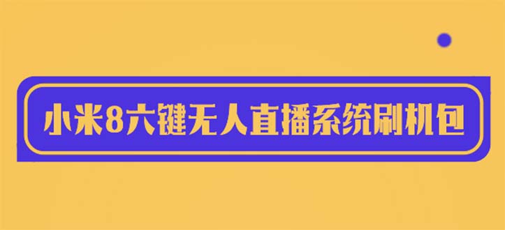（6079期）2023最新小米8六键无人直播系统刷机包，含刷机教程 100%可用-副业库
