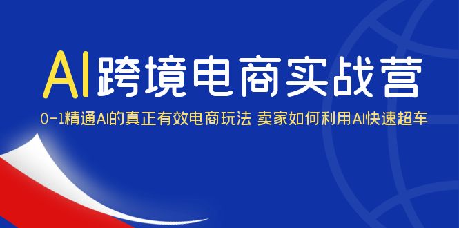 （6101期）AI·跨境电商实操营：0-1精通Al的真正有效电商玩法 卖家如何利用Al快速超车-副业库