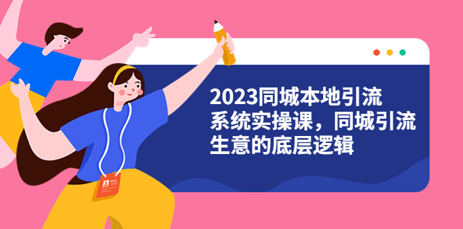 （6126期）2023同城本地引流系统实操课，同城引流生意的底层逻辑（31节视频课）-副业库