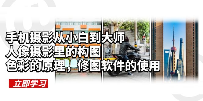 （6130期）手机摄影从小白到大师，人像摄影里的构图，色彩的原理，修图软件的使用-副业库