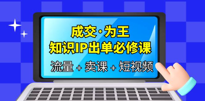 （6159期）成交·为王，知识·IP出单必修课（流量+卖课+短视频）-副业库