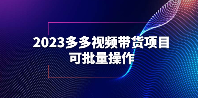 （6216期）2023多多视频带货项目，可批量操作【保姆级教学】-副业库