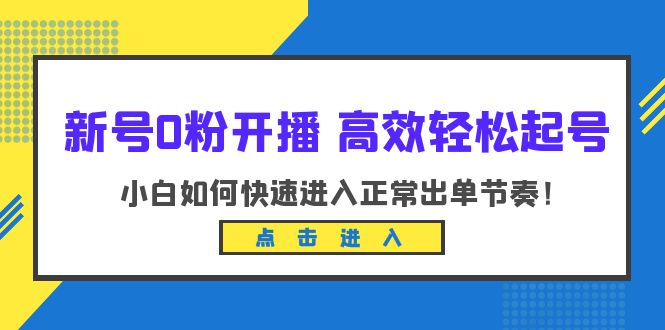 （6250期）新号0粉开播-高效轻松起号：小白如何快速进入正常出单节奏（10节课）-副业库