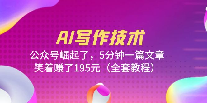 （6268期）AI写作技术：公众号崛起了，5分钟一篇文章，笑着赚了195元（全套教程）-副业库