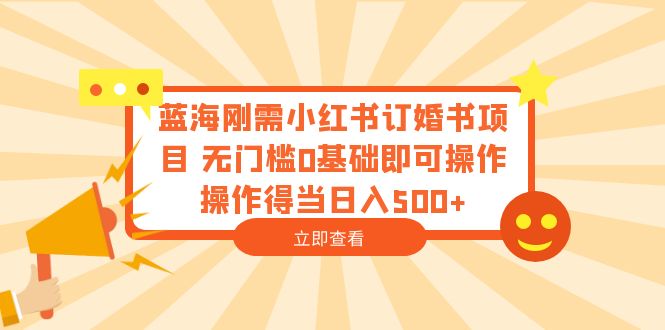 （6396期）蓝海刚需小红书订婚书项目 无门槛0基础即可操作 操作得当日入500+-副业库