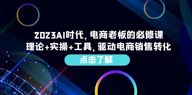 （6443期）2023AI·时代，电商老板的必修课，理论+实操+工具，驱动电商销售转化-副业库