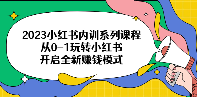 （6444期）2023小红书内训系列课程，从0-1玩转小红书，开启全新赚钱模式-副业库
