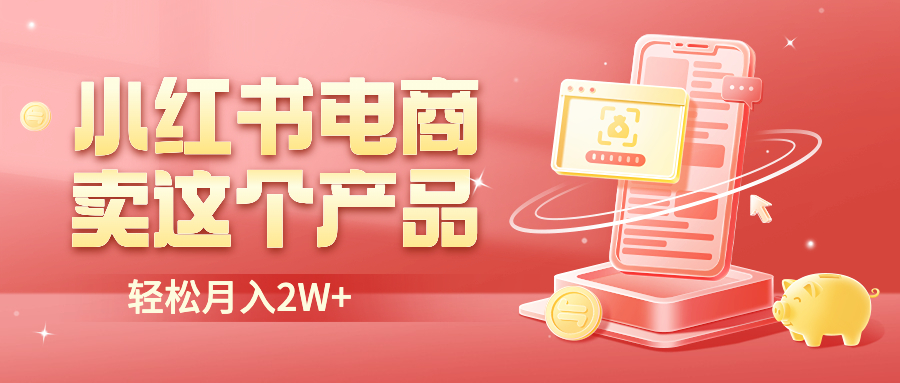 （6510期）小红书无货源电商0门槛开店，卖这个品轻松实现月入2W-副业库