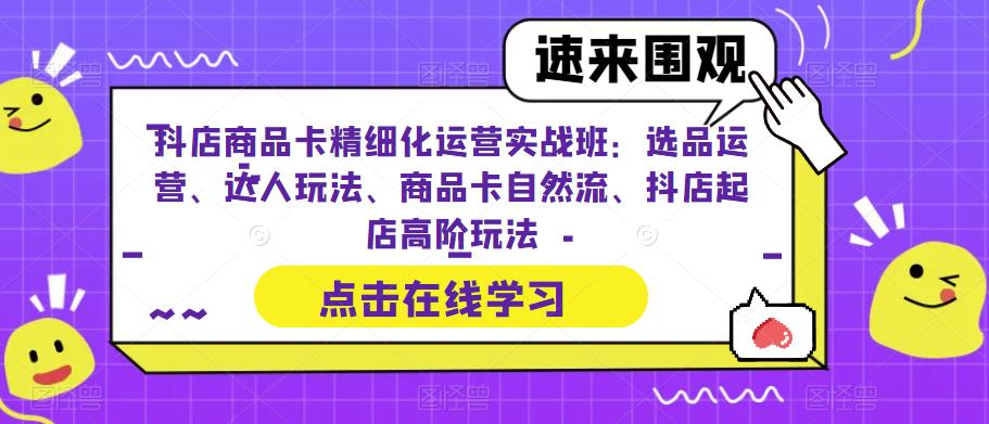 （6488期）抖店商品卡精细化运营实操班：选品运营、达人玩法、商品卡自然流、抖店起店-副业库