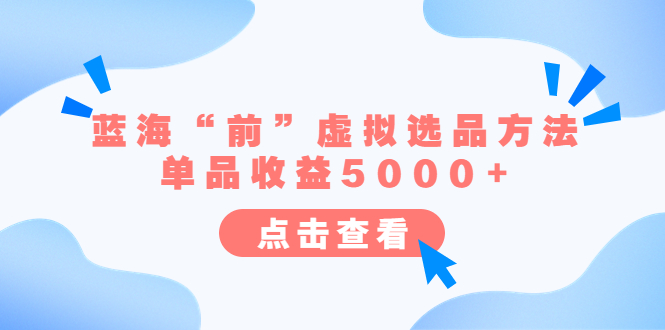 （6500期）某公众号付费文章《蓝海“前”虚拟选品方法：单品收益5000+》-副业库