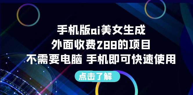 （6537期）手机版ai美女生成-外面收费288的项目，不需要电脑，手机即可快速使用-副业库
