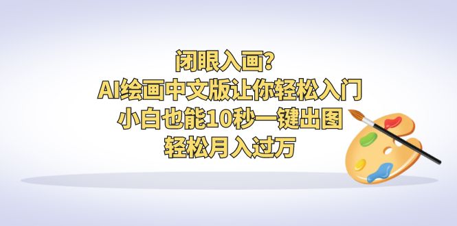 （6594期）闭眼入画？AI绘画中文版让你轻松入门！小白也能10秒一键出图，轻松月入过万-副业库