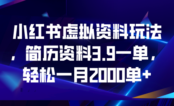 （6687期）小红书虚拟资料玩法，简历资料3.9一单，轻松一月2000单+-副业库