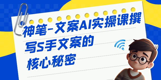 （6857期）神笔-文案AI实战课，撰写S手文案的核心秘密-副业库