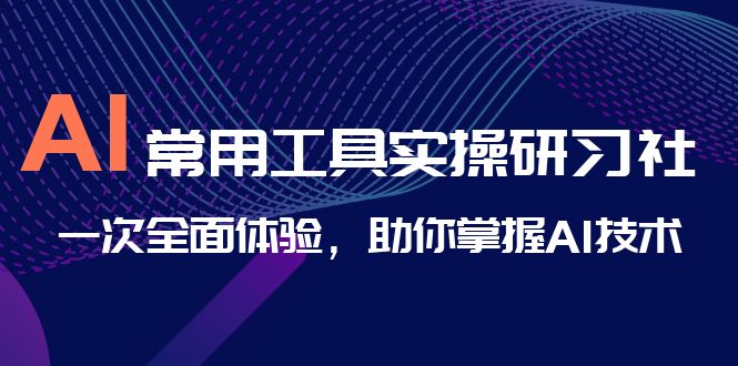 （6882期）AI-常用工具实操研习社，一次全面体验，助你掌握AI技术-副业库
