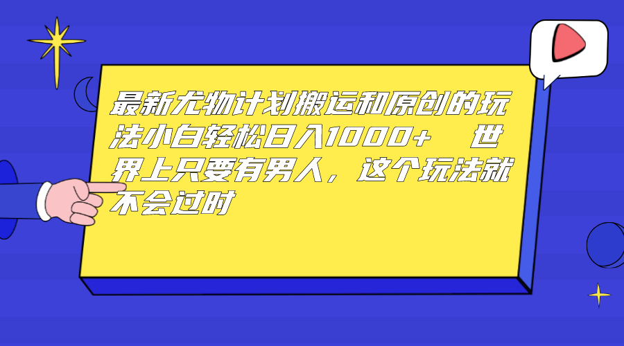 （6949期）最新尤物计划搬运和原创玩法：小白日入1000+ 世上只要有男人，玩法就不过时-副业库