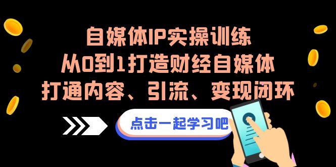（6968期）自媒体IP实操训练，从0到1打造财经自媒体，打通内容、引流、变现闭环-副业库