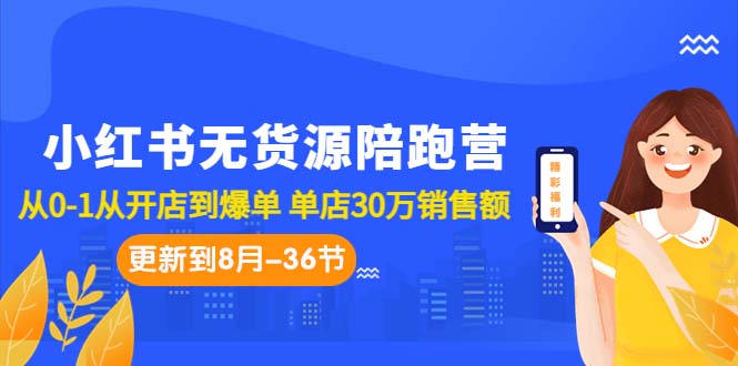 （7049期）小红书无货源陪跑营：从0-1从开店到爆单 单店30万销售额（更至8月-36节课）-副业库