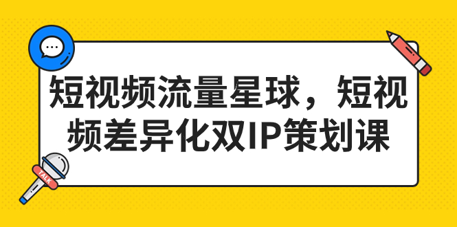 （7080期）短视频流量星球，短视频差异化双IP策划课（2023新版）-副业库