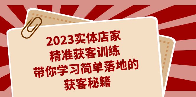 （7186期）2023实体店家精准获客训练，带你学习简单落地的获客秘籍（27节课）-副业库