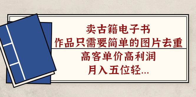 （7165期）卖古籍电子书，作品只需要简单的图片去重，高客单价高利润，月入五位轻…-副业库