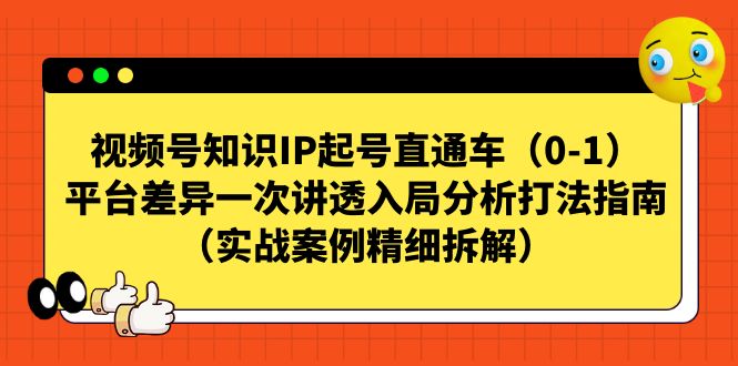 （7193期）视频号-知识IP起号直通车（0-1）平台差异一次讲透入局分析打法指南（实战-副业库