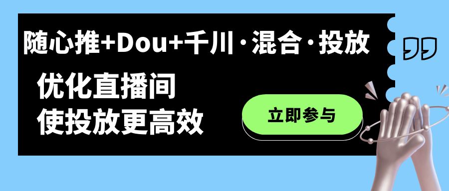 （7258期）随心推+Dou+千川·混合·投放新玩法，优化直播间使投放更高效-副业库